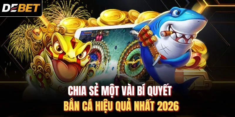 Chia sẻ một vài bí quyết bắn cá hiệu quả nhất 2026