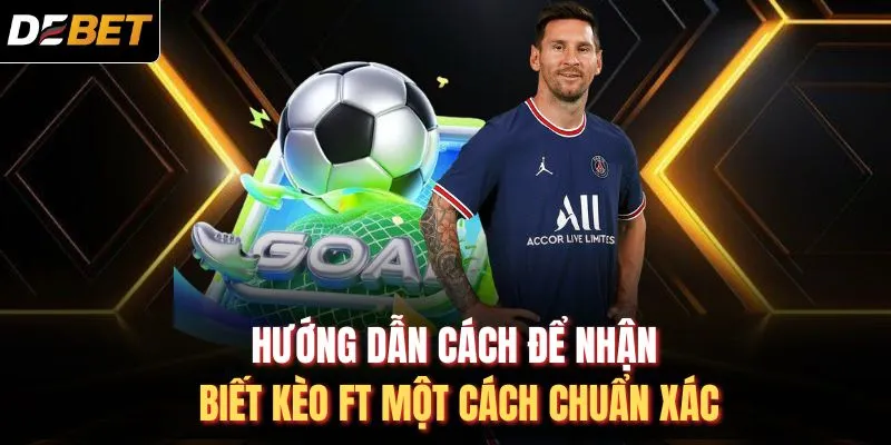 Hướng dẫn cách để nhận biết kèo FT một cách chuẩn xác