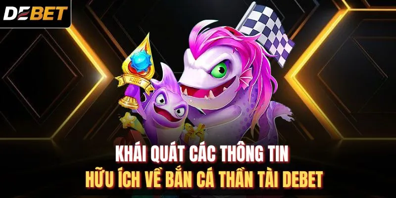 Khái quát các thông tin hữu ích về bắn cá thần tài DEBET
