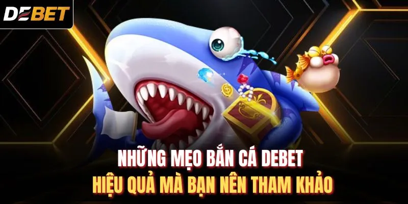 Những mẹo bắn cá DEBET hiệu quả mà bạn nên tham khảo