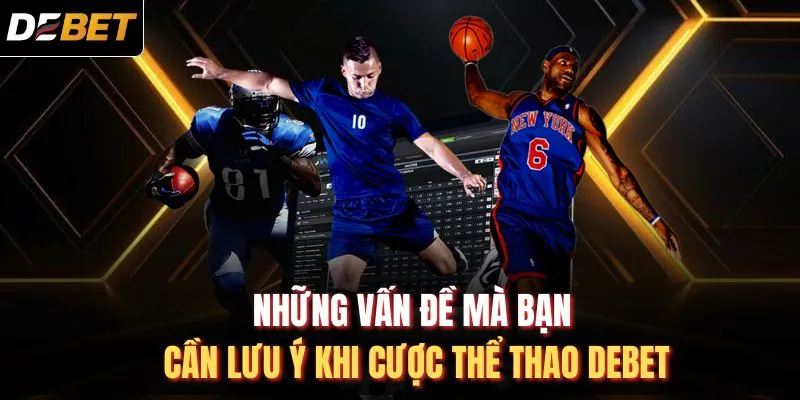Những vấn đề mà bạn cần lưu ý khi cược thể thao DEBET