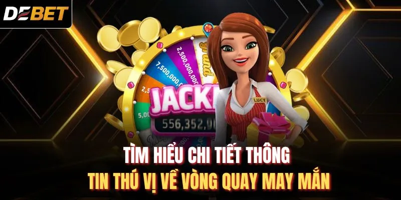 Tìm hiểu chi tiết thông tin thú vị về vòng quay may mắn