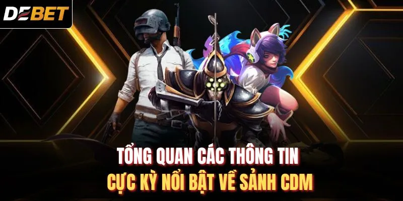 Tổng quan các thông tin cực kỳ nổi bật về sảnh CDM