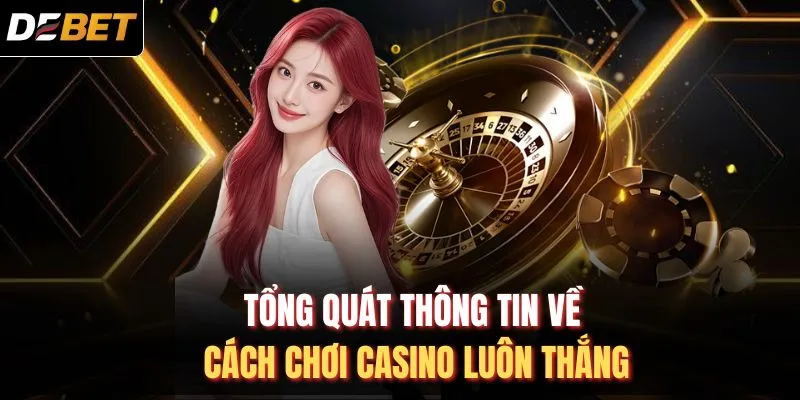 Tổng quát thông tin về cách chơi Casino luôn thắng